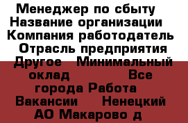 Менеджер по сбыту › Название организации ­ Компания-работодатель › Отрасль предприятия ­ Другое › Минимальный оклад ­ 35 000 - Все города Работа » Вакансии   . Ненецкий АО,Макарово д.